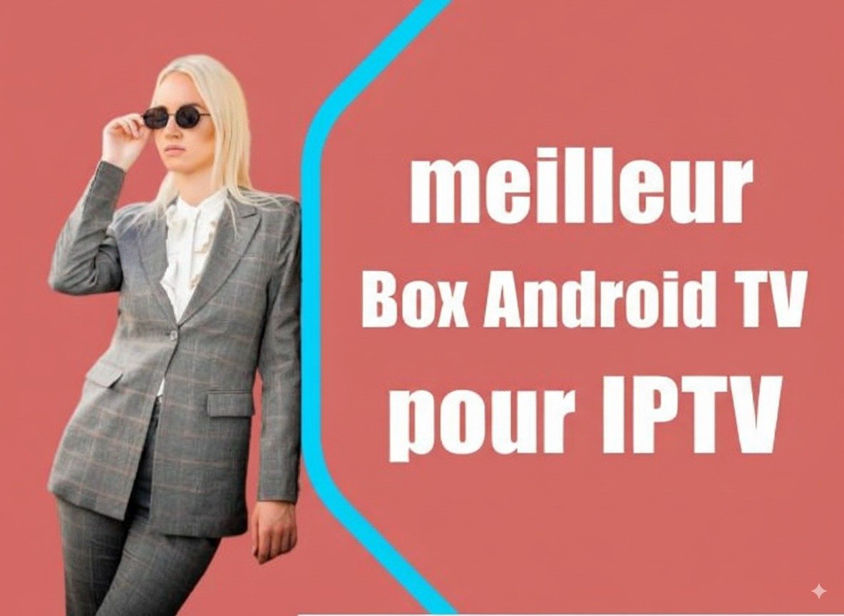 meilleur Box Android TV pour IPTV